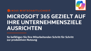 Microsoft 365 gezielt auf Unternehmensziele ausrichten – Mitarbeitende Schritt für Schritt zur produktiven Nutzung befähigen