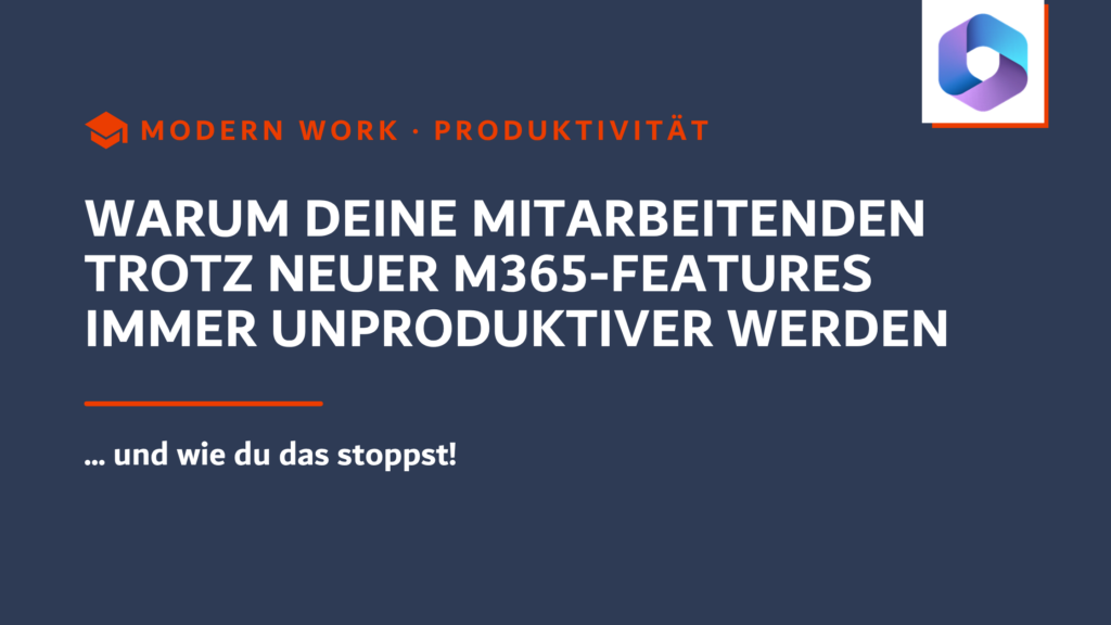 Warum deine Mitarbeitenden trotz neuer M365-Features immer unproduktiver werden und wie du das stoppst
