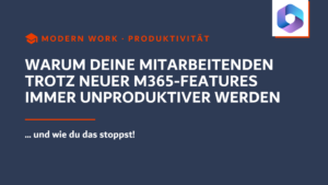 Warum deine Mitarbeitenden trotz neuer M365-Features immer unproduktiver werden und wie du das stoppst